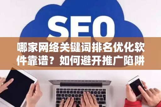 哪家网络关键词排名优化软件靠谱？如何避开推广陷阱妙招？